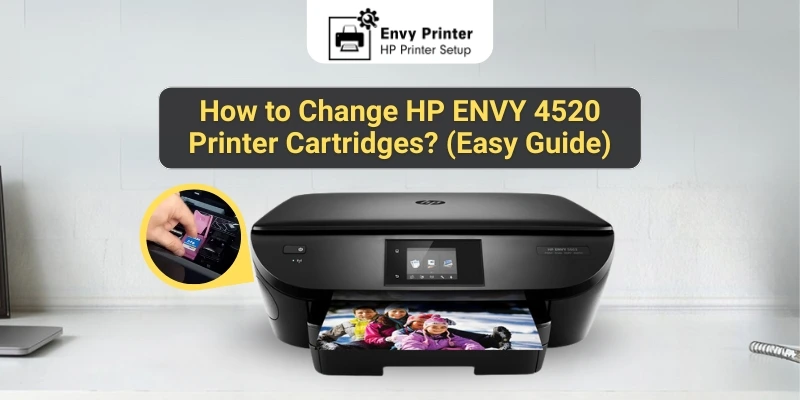 How to Change HP ENVY 4520 Printer Cartridges? (Easy Guide)